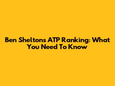 Ben Shelton's ATP Ranking: What You Need To Know