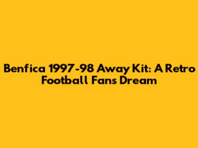 Benfica 1997-98 Away Kit: A Retro Football Fan's Dream