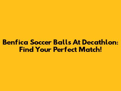 Benfica Soccer Balls At Decathlon: Find Your Perfect Match!