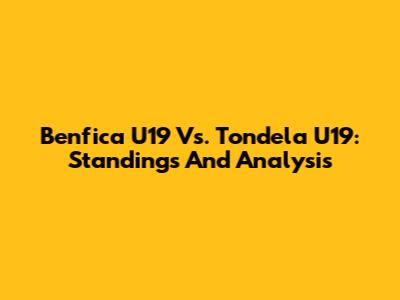 Benfica U19 Vs. Tondela U19: Standings And Analysis