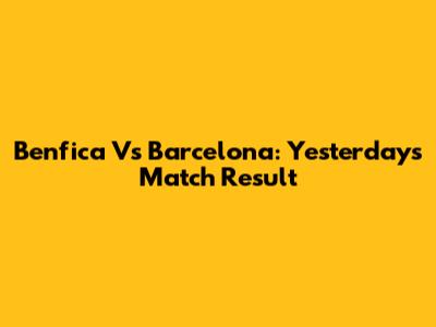 Benfica Vs Barcelona: Yesterday's Match Result