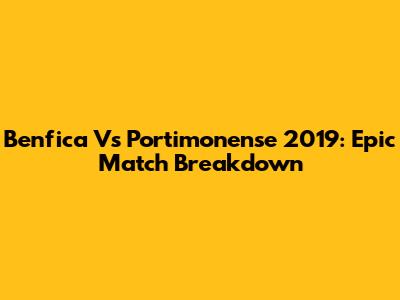 Benfica Vs Portimonense 2019: Epic Match Breakdown