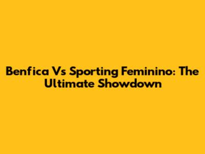Benfica Vs Sporting Feminino: The Ultimate Showdown