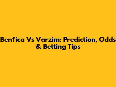 Benfica Vs Varzim: Prediction, Odds & Betting Tips