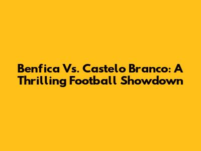 Benfica Vs. Castelo Branco: A Thrilling Football Showdown