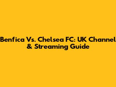 Benfica Vs. Chelsea FC: UK Channel & Streaming Guide