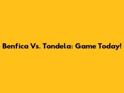 Benfica Vs. Tondela: Game Today!