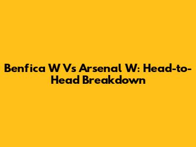 Benfica W Vs Arsenal W: Head-to-Head Breakdown