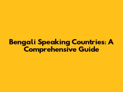 Bengali Speaking Countries: A Comprehensive Guide