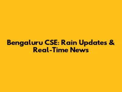 Bengaluru CSE: Rain Updates & Real-Time News