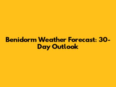 Benidorm Weather Forecast: 30-Day Outlook