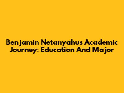 Benjamin Netanyahu's Academic Journey: Education And Major