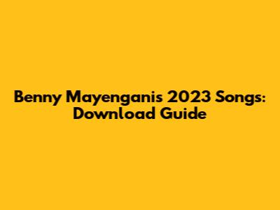 Benny Mayengani's 2023 Songs: Download Guide