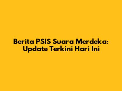 Berita PSIS Suara Merdeka: Update Terkini Hari Ini