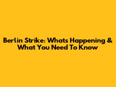 Berlin Strike: What's Happening & What You Need To Know