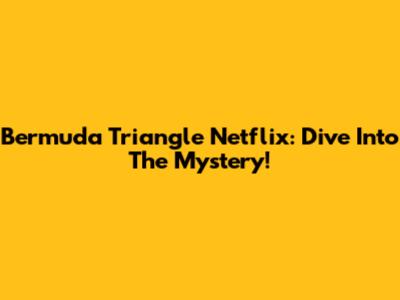 Bermuda Triangle Netflix: Dive Into The Mystery!