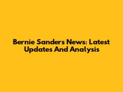 Bernie Sanders News: Latest Updates And Analysis