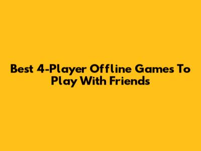 Best 4-Player Offline Games To Play With Friends