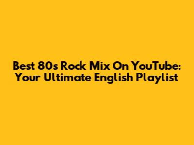 Best 80s Rock Mix On YouTube: Your Ultimate English Playlist