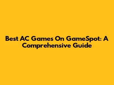 Best AC Games On GameSpot: A Comprehensive Guide