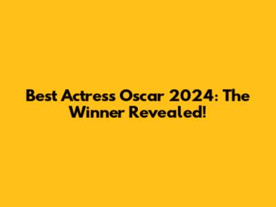 Best Actress Oscar 2024: The Winner Revealed!