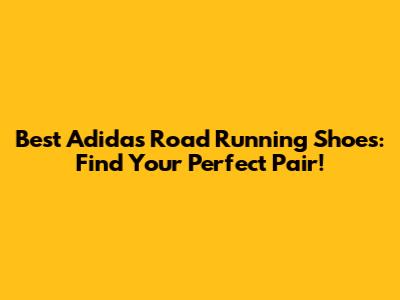 Best Adidas Road Running Shoes: Find Your Perfect Pair!