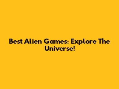 Best Alien Games: Explore The Universe!