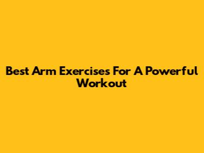 Best Arm Exercises For A Powerful Workout