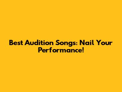 Best Audition Songs: Nail Your Performance!