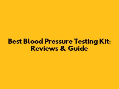 Best Blood Pressure Testing Kit: Reviews & Guide