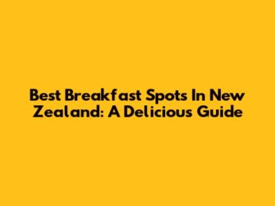Best Breakfast Spots In New Zealand: A Delicious Guide