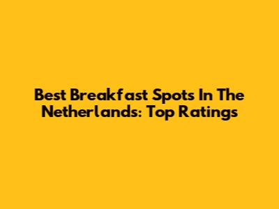 Best Breakfast Spots In The Netherlands: Top Ratings