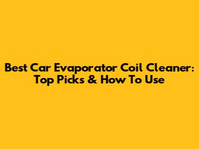 Best Car Evaporator Coil Cleaner: Top Picks & How To Use