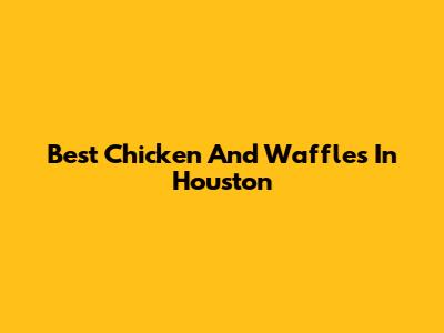 Best Chicken And Waffles In Houston
