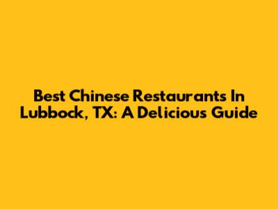 Best Chinese Restaurants In Lubbock, TX: A Delicious Guide