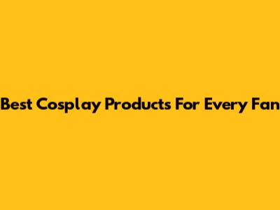 Best Cosplay Products For Every Fan