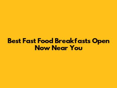 Best Fast Food Breakfasts Open Now Near You