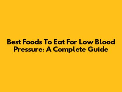 Best Foods To Eat For Low Blood Pressure: A Complete Guide