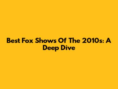 Best Fox Shows Of The 2010s: A Deep Dive
