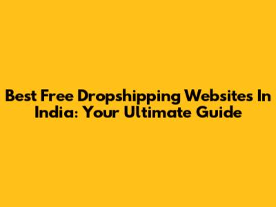 Best Free Dropshipping Websites In India: Your Ultimate Guide
