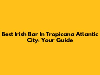 Best Irish Bar In Tropicana Atlantic City: Your Guide