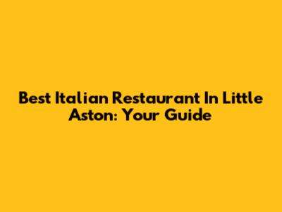 Best Italian Restaurant In Little Aston: Your Guide