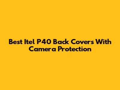 Best Itel P40 Back Covers With Camera Protection