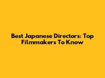 Best Japanese Directors: Top Filmmakers To Know