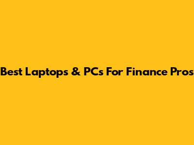 Best Laptops & PCs For Finance Pros