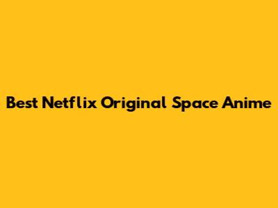 Best Netflix Original Space Anime