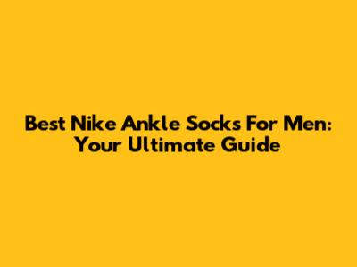 Best Nike Ankle Socks For Men: Your Ultimate Guide