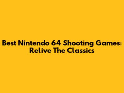 Best Nintendo 64 Shooting Games: Relive The Classics