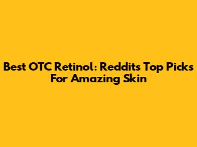 Best OTC Retinol: Reddit's Top Picks For Amazing Skin