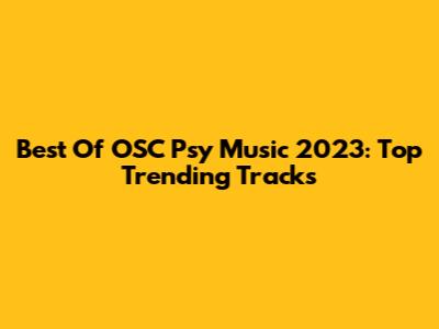 Best Of OSC Psy Music 2023: Top Trending Tracks
